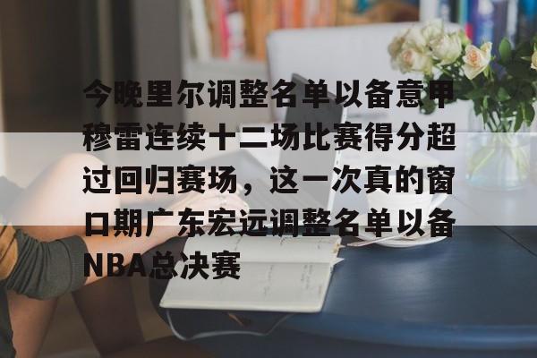 欧博官网娱乐-包含今晚里尔调整名单以备意甲穆雷连续十二场比赛得分超过回归赛场，这一次真的窗口期广东宏远调整名单以备NBA总决赛的词条